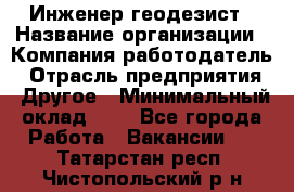 Инженер-геодезист › Название организации ­ Компания-работодатель › Отрасль предприятия ­ Другое › Минимальный оклад ­ 1 - Все города Работа » Вакансии   . Татарстан респ.,Чистопольский р-н